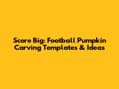 Score Big: Football Pumpkin Carving Templates & Ideas