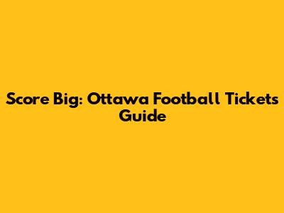 Score Big: Ottawa Football Tickets Guide