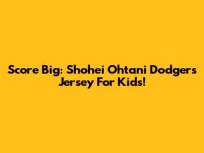Score Big: Shohei Ohtani Dodgers Jersey For Kids!