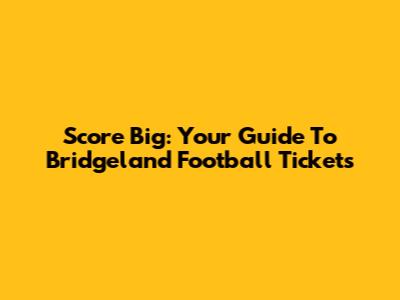 Score Big: Your Guide To Bridgeland Football Tickets