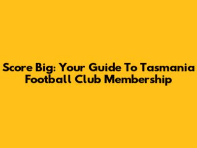 Score Big: Your Guide To Tasmania Football Club Membership