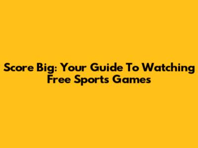 Score Big: Your Guide To Watching Free Sports Games