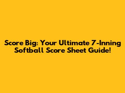 Score Big: Your Ultimate 7-Inning Softball Score Sheet Guide!
