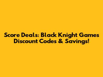 Score Deals: Black Knight Games Discount Codes & Savings!