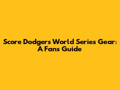 Score Dodgers World Series Gear: A Fan's Guide