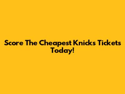 Score The Cheapest Knicks Tickets Today!