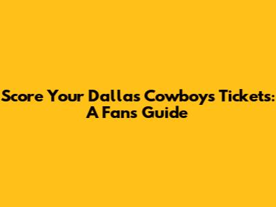 Score Your Dallas Cowboys Tickets: A Fan's Guide