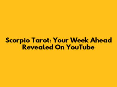 Scorpio Tarot: Your Week Ahead Revealed On YouTube