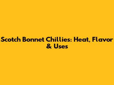 Scotch Bonnet Chillies: Heat, Flavor & Uses