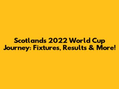 Scotland's 2022 World Cup Journey: Fixtures, Results & More!