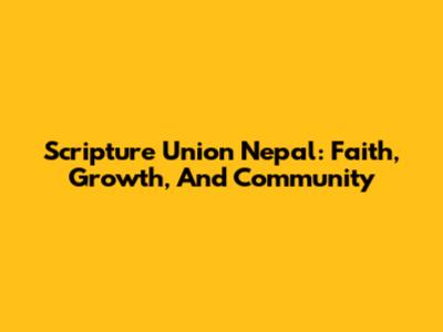 Scripture Union Nepal: Faith, Growth, And Community