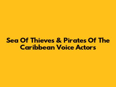 Sea Of Thieves & Pirates Of The Caribbean Voice Actors