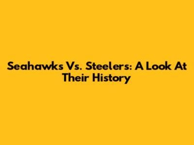 Seahawks Vs. Steelers: A Look At Their History