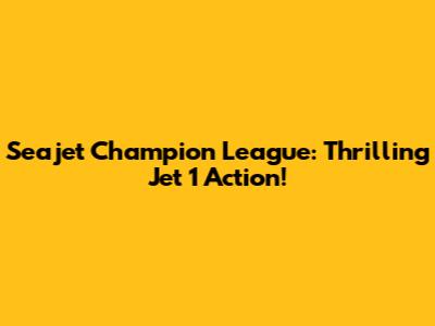 Seajet Champion League: Thrilling Jet 1 Action!