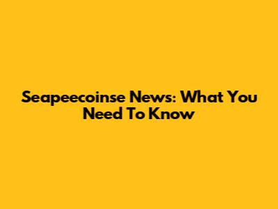 Seapeecoinse News: What You Need To Know