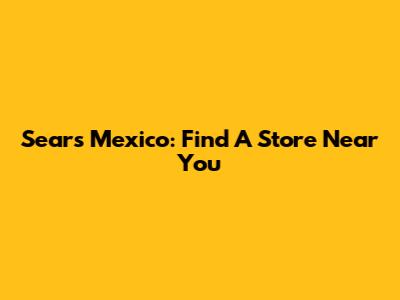Sears Mexico: Find A Store Near You