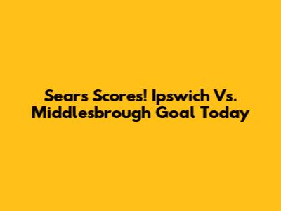 Sears Scores! Ipswich Vs. Middlesbrough Goal Today