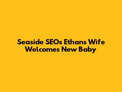 Seaside SEO's Ethan's Wife Welcomes New Baby