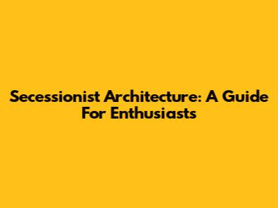 Secessionist Architecture: A Guide For Enthusiasts