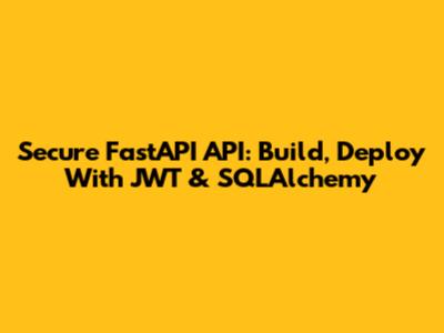 Secure FastAPI API: Build, Deploy With JWT & SQLAlchemy