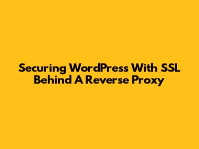 Securing WordPress With SSL Behind A Reverse Proxy