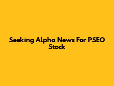 Seeking Alpha News For PSEO Stock
