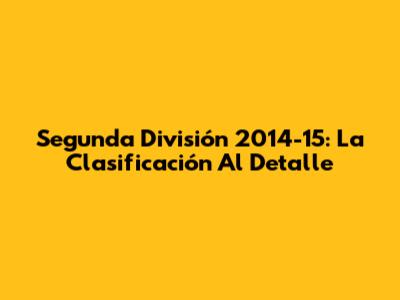 Segunda División 2014-15: La Clasificación Al Detalle