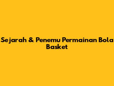 Sejarah & Penemu Permainan Bola Basket