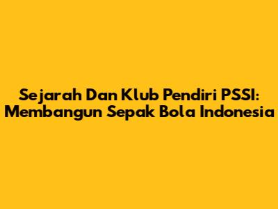 Sejarah Dan Klub Pendiri PSSI: Membangun Sepak Bola Indonesia