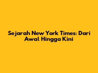 Sejarah New York Times: Dari Awal Hingga Kini