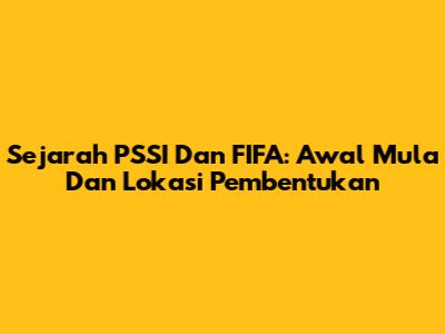 Sejarah PSSI Dan FIFA: Awal Mula Dan Lokasi Pembentukan