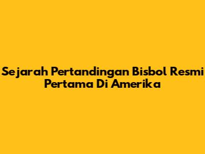 Sejarah Pertandingan Bisbol Resmi Pertama Di Amerika