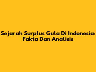 Sejarah Surplus Gula Di Indonesia: Fakta Dan Analisis