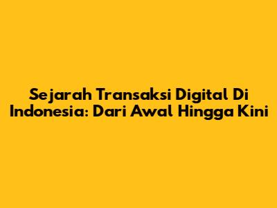 Sejarah Transaksi Digital Di Indonesia: Dari Awal Hingga Kini