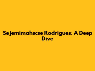Sejemimahscse Rodrigues: A Deep Dive