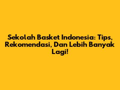 Sekolah Basket Indonesia: Tips, Rekomendasi, Dan Lebih Banyak Lagi!