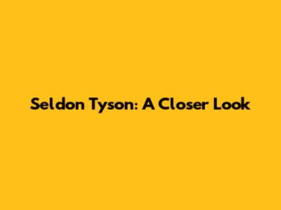 Seldon Tyson: A Closer Look