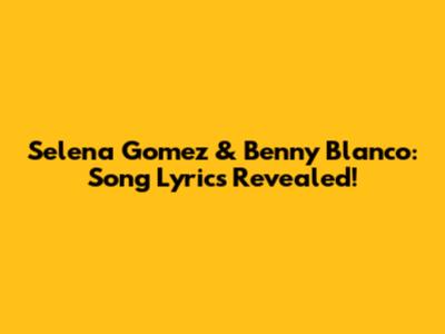 Selena Gomez & Benny Blanco: Song Lyrics Revealed!