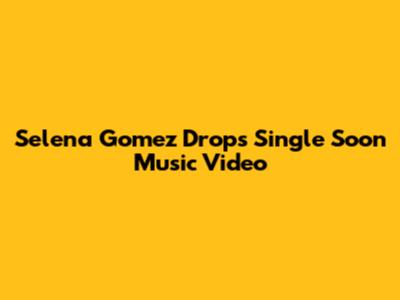 Selena Gomez Drops "Single Soon" Music Video