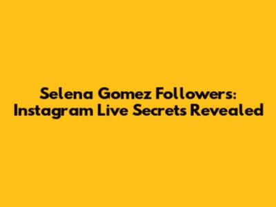 Selena Gomez Followers: Instagram Live Secrets Revealed