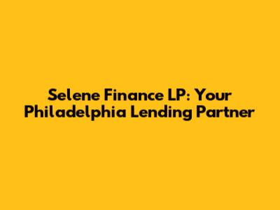Selene Finance LP: Your Philadelphia Lending Partner
