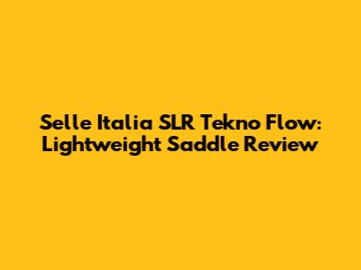 Selle Italia SLR Tekno Flow: Lightweight Saddle Review