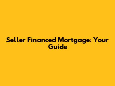 Seller Financed Mortgage: Your Guide