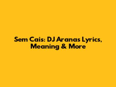 Sem Cais: DJ Arana's Lyrics, Meaning & More