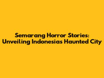 Semarang Horror Stories: Unveiling Indonesia's Haunted City