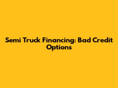Semi Truck Financing: Bad Credit Options