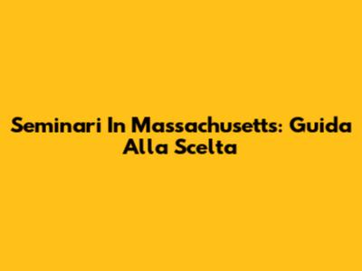 Seminari In Massachusetts: Guida Alla Scelta
