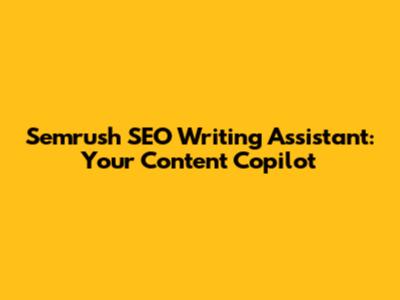 Semrush SEO Writing Assistant: Your Content Copilot