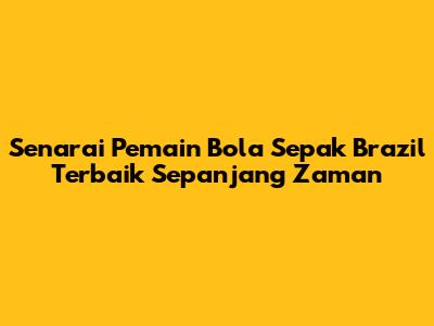 Senarai Pemain Bola Sepak Brazil Terbaik Sepanjang Zaman