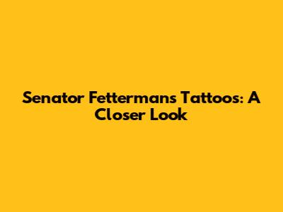 Senator Fetterman's Tattoos: A Closer Look